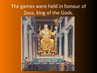 The games were held in honour of
     Zeus, king of the Gods.
 