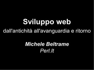Sviluppo web
dall'antichità all'avanguardia e ritorno

         Michele Beltrame
              Perl.It
 