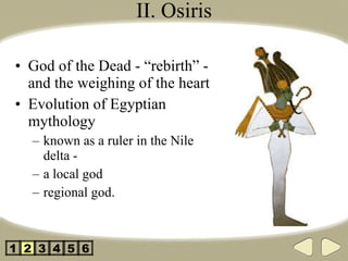 II. Osiris God of the Dead - “rebirth” - and the weighing of the heart Evolution of Egyptian mythology known as a ruler in the Nile delta -  a local god regional god. 2 3 4 5 1 6 
