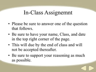 In-Class Assignemnt Please be sure to answer one of the question that follows.  Be sure to have your name, Class, and date in the top right corner of the page. This will due by the end of class and will not be accepted thereafter.  Be sure to support your reasoning as much as possible.  