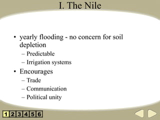 I. The Nile yearly flooding - no concern for soil depletion Predictable Irrigation systems Encourages  Trade Communication Political unity 2 3 4 5 1 6 