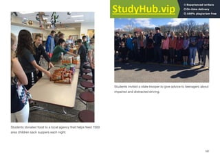 Students invited a state trooper to give advice to teenagers about
impaired and distracted driving.
Students donated food to a local agency that helps feed 7500
area children sack suppers each night.
187
 