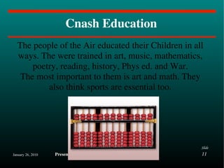 Cnash Education The people of the Air educated their Children in all ways. The were trained in art, music, mathematics, poetry, reading, history, Phys ed. and War. The most important to them is art and math. They also think sports are essential too. 