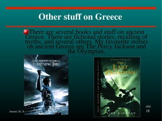 Other stuff on Greece There are several books and stuff on ancient Greece. There are fictional stories, recalling of myths, and several others. My favourite stories on ancient Greece are The Percy Jackson and the Olympian. 