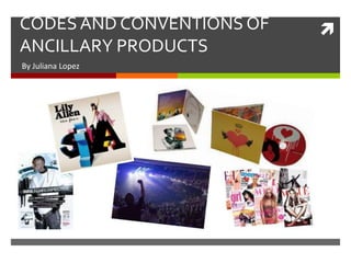 CODES AND CONVENTIONS OF   
ANCILLARY PRODUCTS
By Juliana Lopez
 