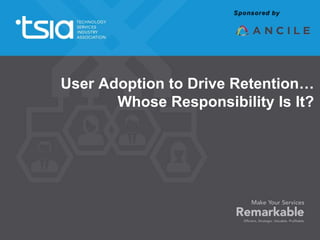User Adoption to Drive Retention…
Whose Responsibility Is It?
 