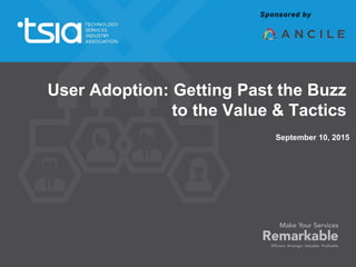 User Adoption: Getting Past the Buzz
to the Value & Tactics
September 10, 2015
 