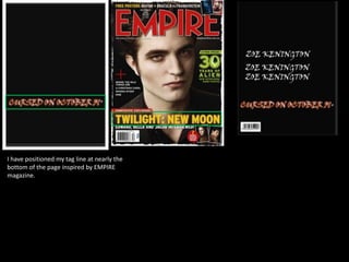 I have positioned my tag line at nearly the
bottom of the page inspired by EMPIRE
magazine.
 