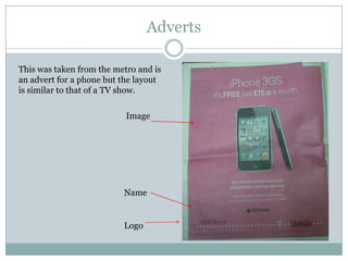 Adverts

This was taken from the metro and is
an advert for a phone but the layout
is similar to that of a TV show.

                           Image




                          Name


                          Logo
 