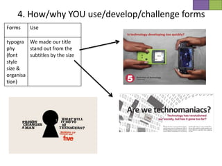 4. How/why YOU use/develop/challenge forms
Forms     Use

typogra We made our title
phy      stand out from the
(font    subtitles by the size
style
size &
organisa
tion)
 