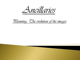 Ancillaries
Planning: The evolution of the images
 