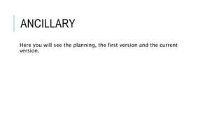 ANCILLARY
Here you will see the planning, the first version and the current
version.
 