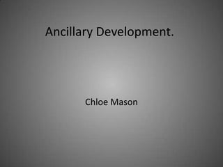 Ancillary Development.




      Chloe Mason
 
