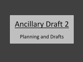 Ancillary Draft 2
 Planning and Drafts
 