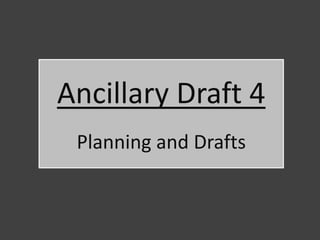 Ancillary Draft 4
 Planning and Drafts
 