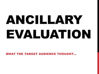 Ancillary Evaluation What the target audience thought… 