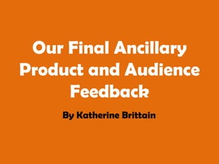 Our Final Ancillary Product and Audience Feedback By Katherine Brittain 