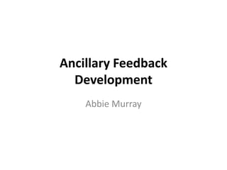 Ancillary Feedback
  Development
    Abbie Murray
 