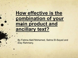 How effective is the
combination of your
main product and
ancillary text?
By Fatima Abdi Mohamed, Salma El-Sayed and
Elay Rahmany.
 