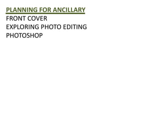 PLANNING FOR ANCILLARY
FRONT COVER
EXPLORING PHOTO EDITING
PHOTOSHOP
 