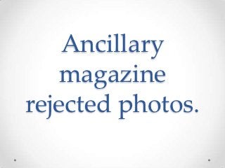 Ancillary
   magazine
rejected photos.
 