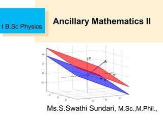 Ancillary Mathematics II
I B.Sc Physics
Ms.S.Swathi Sundari, M.Sc.,M.Phil.,
 