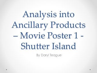 Analysis into
Ancillary Products
– Movie Poster 1 -
Shutter Island
By Daryl Teague
 