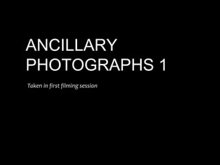 ANCILLARY
PHOTOGRAPHS 1
Taken in first filming session

 