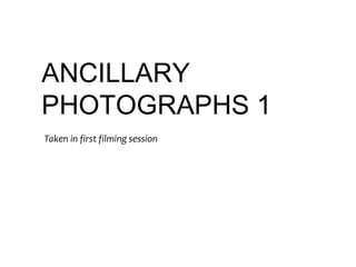 ANCILLARY
PHOTOGRAPHS 1
Taken in first filming session

 