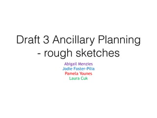 Draft 3 Ancillary Planning
- rough sketches
Abigail Menzies
Jodie Foster-Pilia
Pamela Younes
Laura Cuk
 