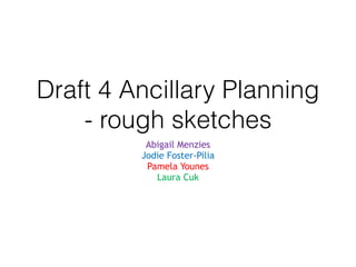 Draft 4 Ancillary Planning
- rough sketches
Abigail Menzies
Jodie Foster-Pilia
Pamela Younes
Laura Cuk
 
