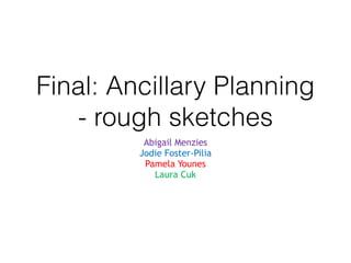 Final: Ancillary Planning
- rough sketches
Abigail Menzies
Jodie Foster-Pilia
Pamela Younes
Laura Cuk
 