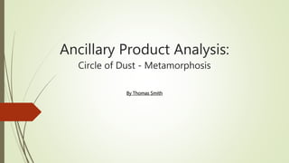 Ancillary Product Analysis:
Circle of Dust - Metamorphosis
By Thomas Smith
 