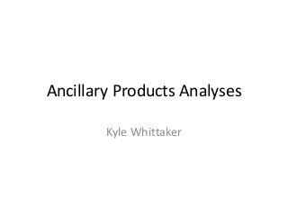 Ancillary Products Analyses
Kyle Whittaker

 