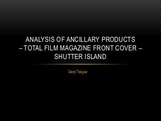 Daryl Teague
ANALYSIS OF ANCILLARY PRODUCTS
– TOTAL FILM MAGAZINE FRONT COVER –
SHUTTER ISLAND
 