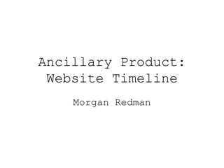 Ancillary Product:
Website Timeline
Morgan Redman
 