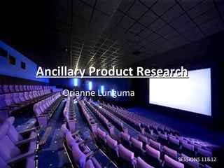 Ancillary Product Research
    Orianne Lunguma




                        SESSIONS 11&12
 