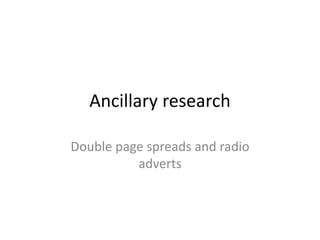 Ancillary research
Double page spreads and radio
adverts
 