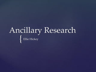 {
Ancillary Research
Ellie Hickey
 