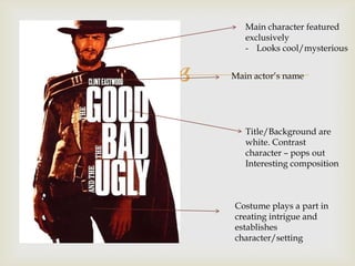 
Main character featured
exclusively
- Looks cool/mysterious
Main actor’s name
Title/Background are
white. Contrast
character – pops out
Interesting composition
Costume plays a part in
creating intrigue and
establishes
character/setting