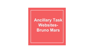 Ancillary Task
Websites-
Bruno Mars
 