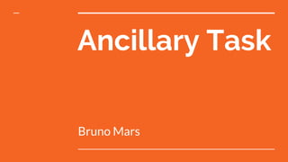 Ancillary Task
Bruno Mars
 