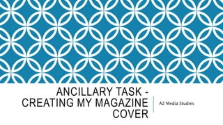 ANCILLARY TASK -
CREATING MY MAGAZINE
COVER
A2 Media Studies
 