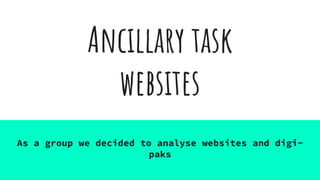 Ancillary task
websites
As a group we decided to analyse websites and digi-
paks
 