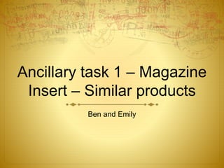 Ancillary task 1 – Magazine
Insert – Similar products
Ben and Emily
 