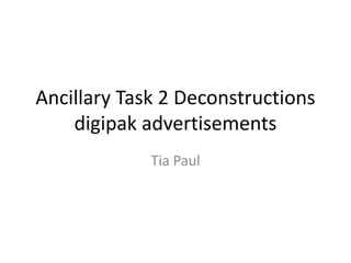 Ancillary Task 2 Deconstructions
digipak advertisements
Tia Paul
 