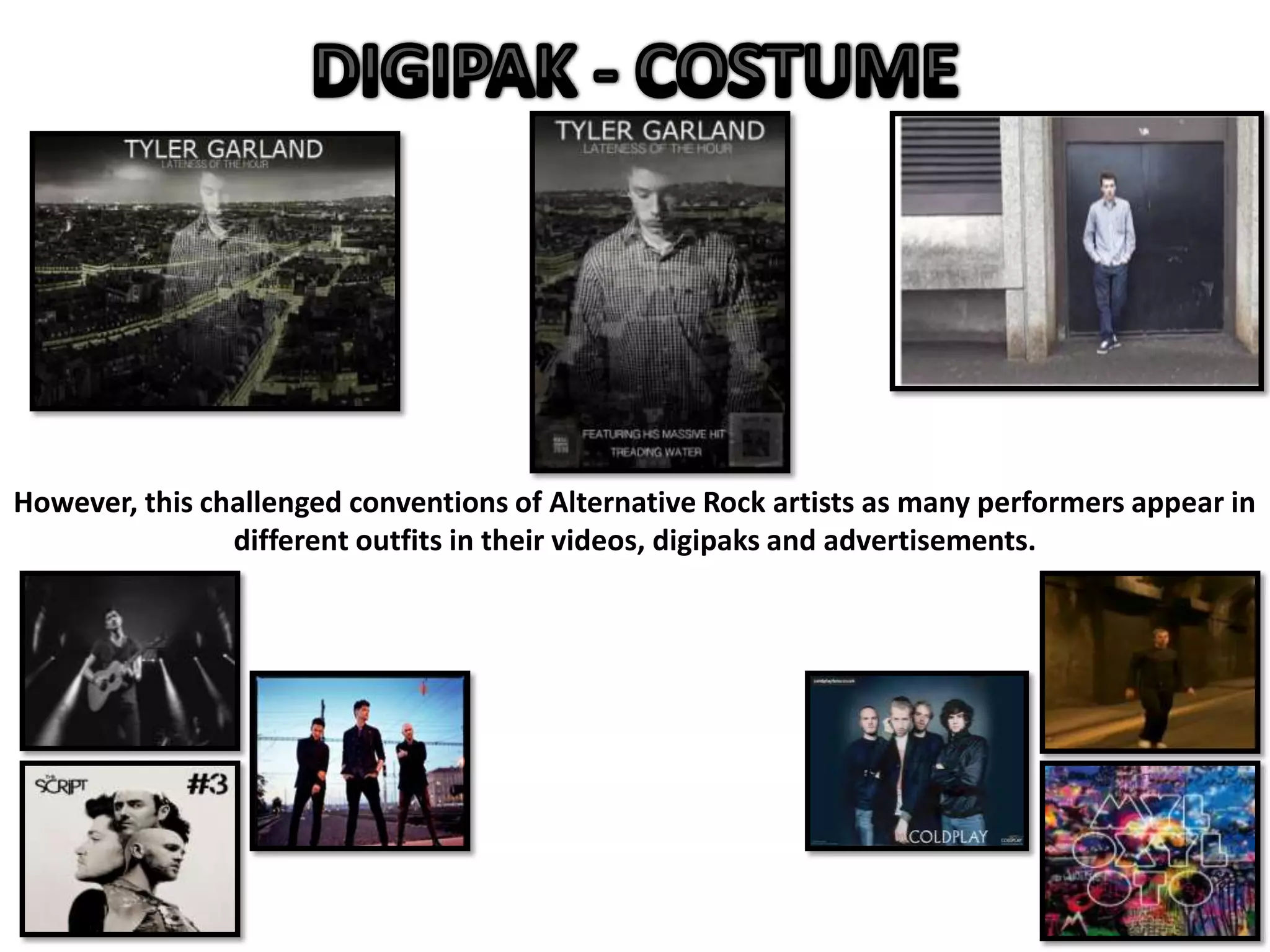 However, this challenged conventions of Alternative Rock artists as many performers appear in
different outfits in their videos, digipaks and advertisements.
 