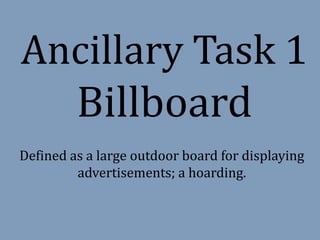Ancillary Task 1 
Billboard 
Defined as a large outdoor board for displaying 
advertisements; a hoarding. 
 