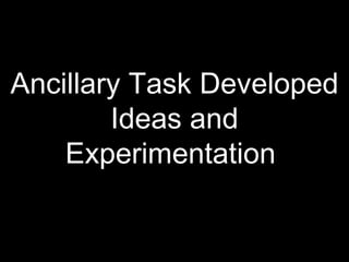 Ancillary Task Developed
        Ideas and
    Experimentation
 
