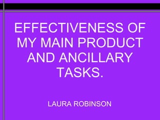 EFFECTIVENESS OF MY MAIN PRODUCT AND ANCILLARY TASKS. LAURA ROBINSON 